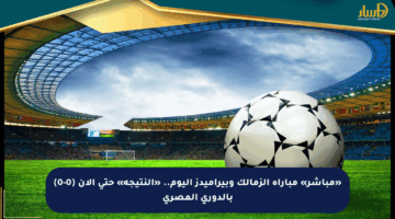 «مباشر» مباراة الزمالك وبيراميدز اليوم.. «النتيجة» حتى الآن (0-0) بالدوري المصري